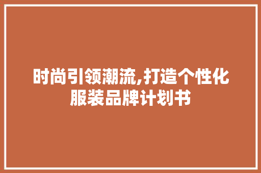 时尚引领潮流,打造个性化服装品牌计划书