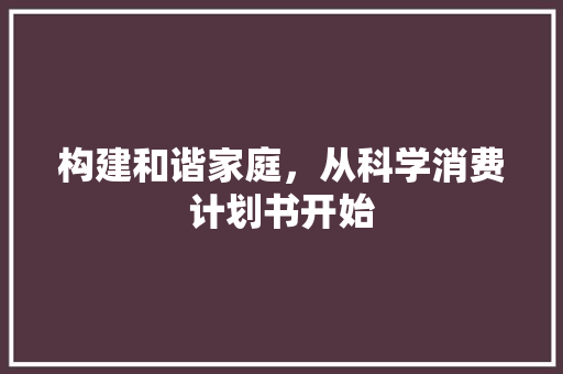 构建和谐家庭，从科学消费计划书开始