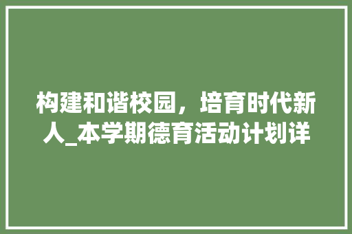 构建和谐校园,培育时代新人_本学期德育活动计划详细解读 生活类 构建和谐校园,培育时代新人_本学期德育活动计划详细解读 生活类
