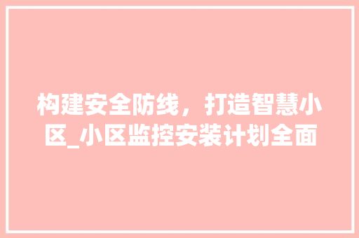 构建安全防线，打造智慧小区_小区监控安装计划全面介绍