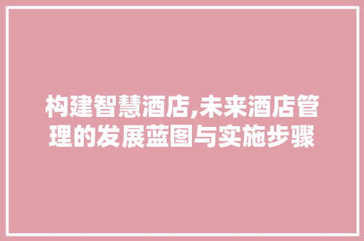 构建智慧酒店,未来酒店管理的发展蓝图与实施步骤