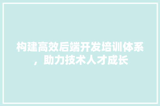 构建高效后端开发培训体系，助力技术人才成长