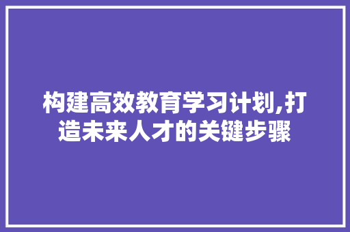 构建高效教育学习计划,打造未来人才的关键步骤