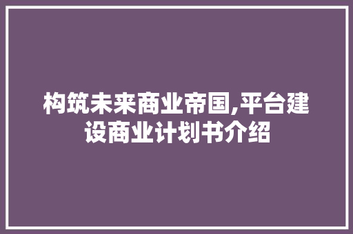 构筑未来商业帝国,平台建设商业计划书介绍
