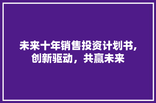 未来十年销售投资计划书,创新驱动，共赢未来 工作类