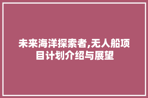 未来海洋探索者,无人船项目计划介绍与展望