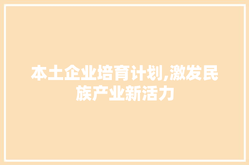 本土企业培育计划,激发民族产业新活力