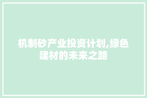 机制砂产业投资计划,绿色建材的未来之路