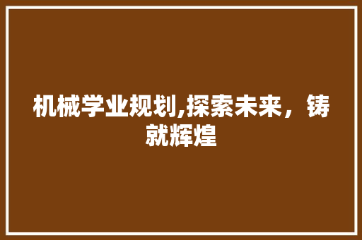 机械学业规划,探索未来，铸就辉煌