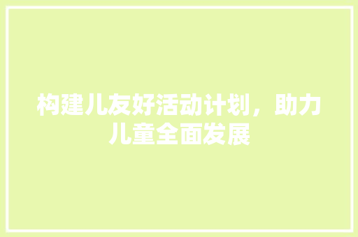 构建儿友好活动计划，助力儿童全面发展