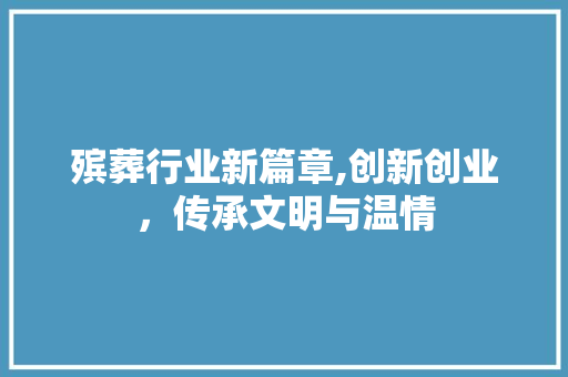 殡葬行业新篇章,创新创业，传承文明与温情