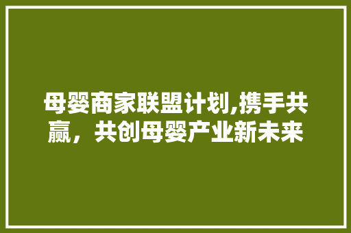 母婴商家联盟计划,携手共赢，共创母婴产业新未来