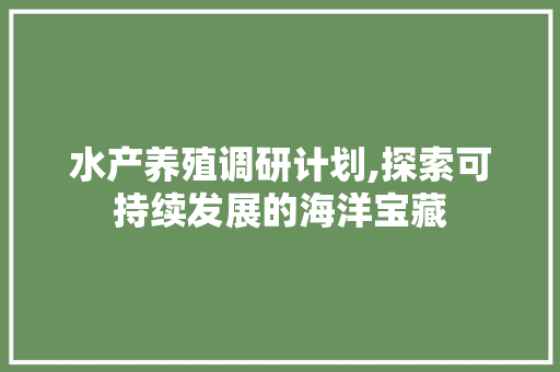 水产养殖调研计划,探索可持续发展的海洋宝藏
