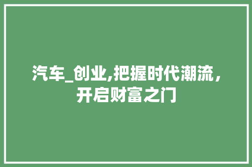 汽车_创业,把握时代潮流，开启财富之门