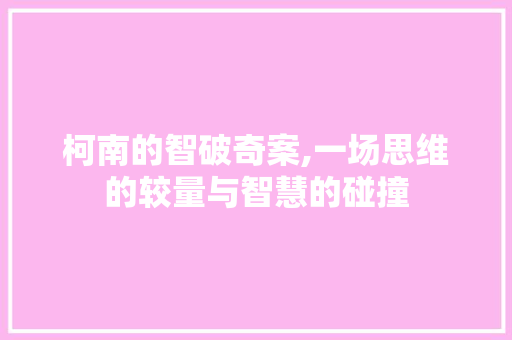 柯南的智破奇案,一场思维的较量与智慧的碰撞