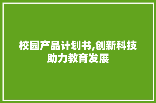 校园产品计划书,创新科技助力教育发展