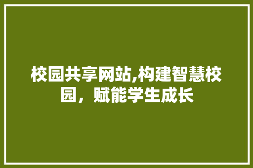 校园共享网站,构建智慧校园，赋能学生成长