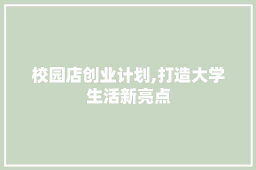 校园店创业计划,打造大学生活新亮点