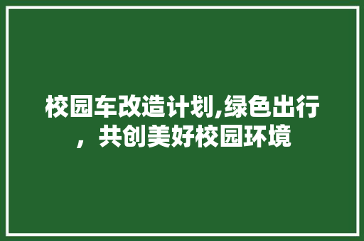 校园车改造计划,绿色出行，共创美好校园环境