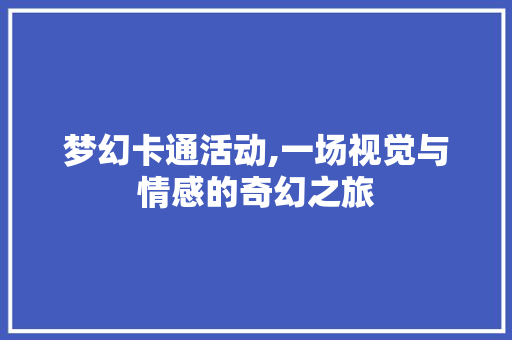 梦幻卡通活动,一场视觉与情感的奇幻之旅