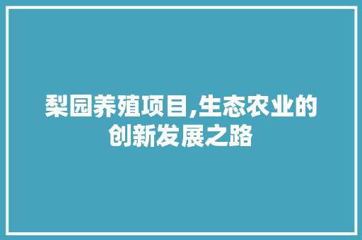 梨园养殖项目,生态农业的创新发展之路