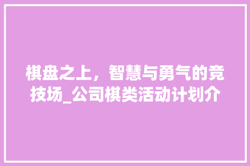棋盘之上，智慧与勇气的竞技场_公司棋类活动计划介绍