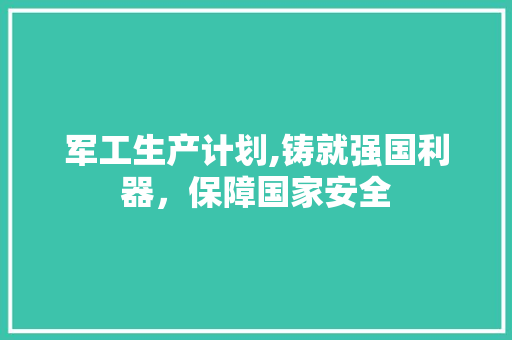 军工生产计划,铸就强国利器，保障国家安全