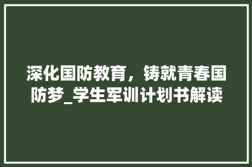 深化国防教育，铸就青春国防梦_学生军训计划书解读与展望