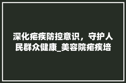 深化疟疾防控意识，守护人民群众健康_美容院疟疾培训计划解读