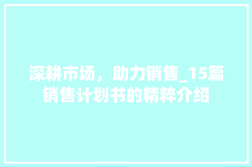深耕市场，助力销售_15篇销售计划书的精粹介绍