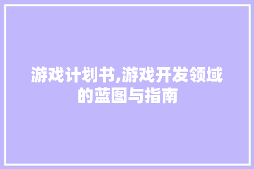 游戏计划书,游戏开发领域的蓝图与指南