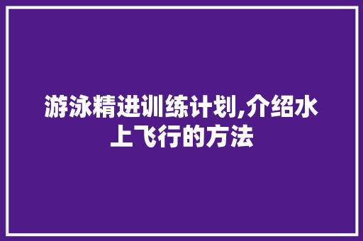 游泳精进训练计划,介绍水上飞行的方法