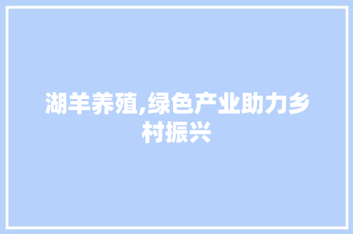 湖羊养殖,绿色产业助力乡村振兴