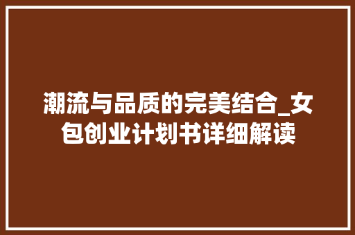 潮流与品质的完美结合_女包创业计划书详细解读