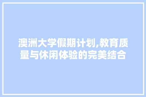 澳洲大学假期计划,教育质量与休闲体验的完美结合