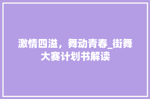 激情四溢，舞动青春_街舞大赛计划书解读