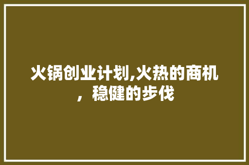 火锅创业计划,火热的商机，稳健的步伐