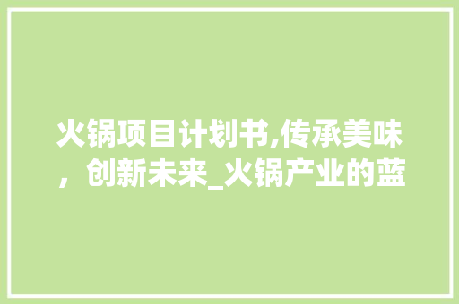 火锅项目计划书,传承美味，创新未来_火锅产业的蓝图介绍