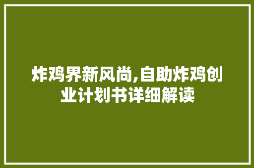 炸鸡界新风尚,自助炸鸡创业计划书详细解读