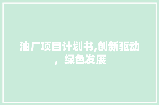 油厂项目计划书,创新驱动，绿色发展