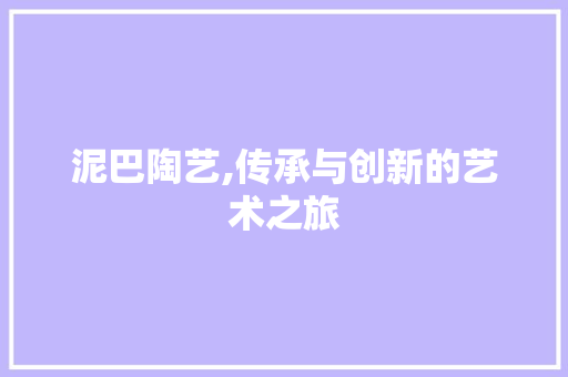 泥巴陶艺,传承与创新的艺术之旅