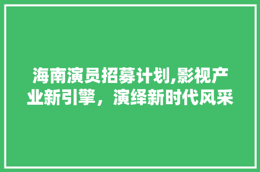 海南演员招募计划,影视产业新引擎，演绎新时代风采