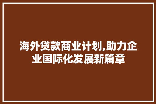 海外贷款商业计划,助力企业国际化发展新篇章