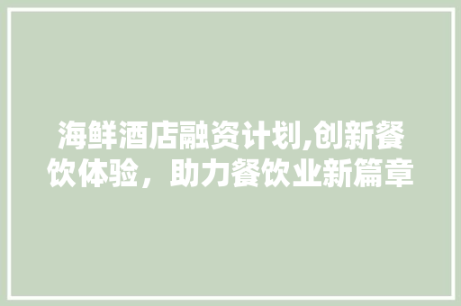海鲜酒店融资计划,创新餐饮体验，助力餐饮业新篇章