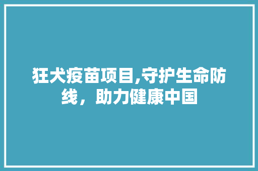狂犬疫苗项目,守护生命防线，助力健康中国