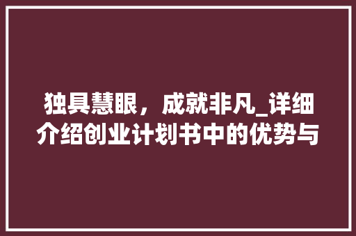 独具慧眼，成就非凡_详细介绍创业计划书中的优势与专长 生活随笔