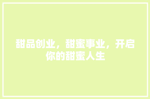 甜品创业，甜蜜事业，开启你的甜蜜人生
