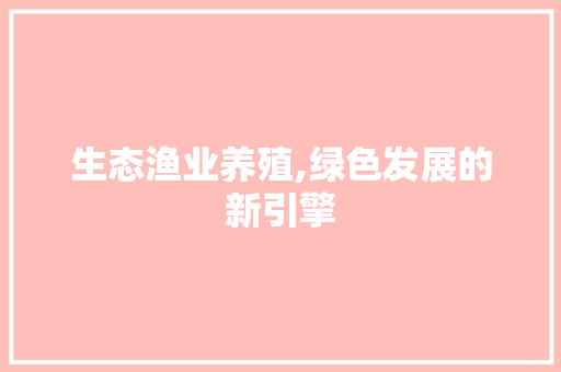 生态渔业养殖,绿色发展的新引擎 特写稿