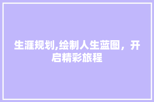 生涯规划,绘制人生蓝图，开启精彩旅程