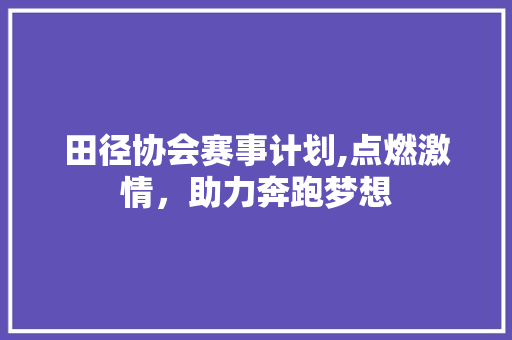 田径协会赛事计划,点燃激情，助力奔跑梦想